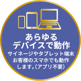 あらゆるデバイスで動作-サイネージやタブレット端末お客様のスマホでも動作します。（アプリ不要）